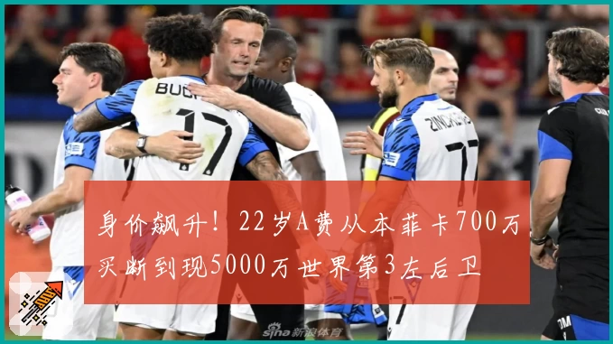 身价飙升！22岁A费从本菲卡700万买断到现5000万世界第3左后卫