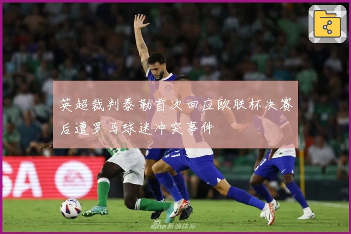 英超裁判泰勒首次回应欧联杯决赛后遭罗马球迷冲突事件