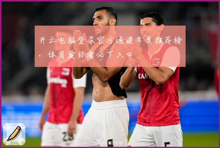 开云电脑登录官方通道年度推荐榜,体育爱好者必下入口