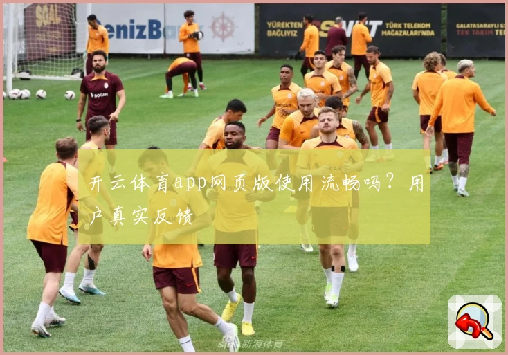 开云体育app网页版使用流畅吗？用户真实反馈