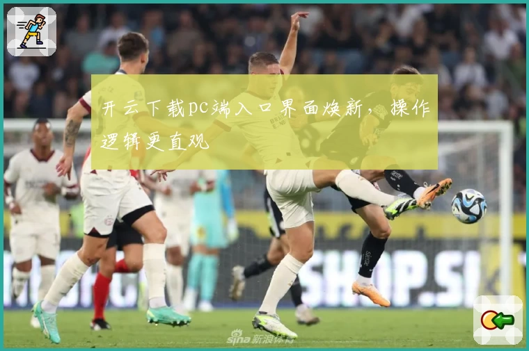 开云下载pc端入口界面焕新，操作逻辑更直观