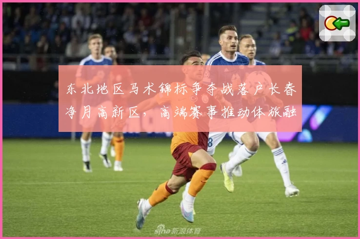 东北地区马术锦标争夺战落户长春净月高新区,高端赛事推动体旅融合新发展