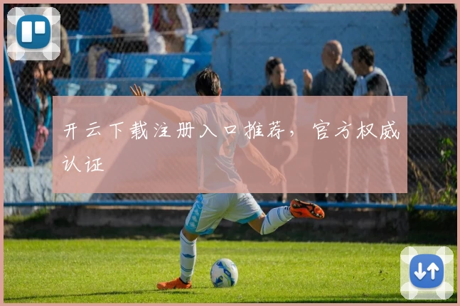 开云下载注册入口推荐，官方权威认证