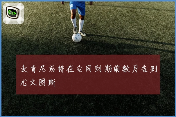 麦肯尼或将在合同到期前数月告别尤文图斯