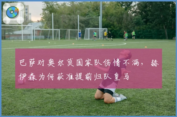 巴萨对奥尔莫国家队伤情不满，赫伊森为何获准提前归队皇马