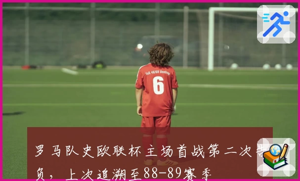罗马队史欧联杯主场首战第二次告负，上次追溯至88-89赛季