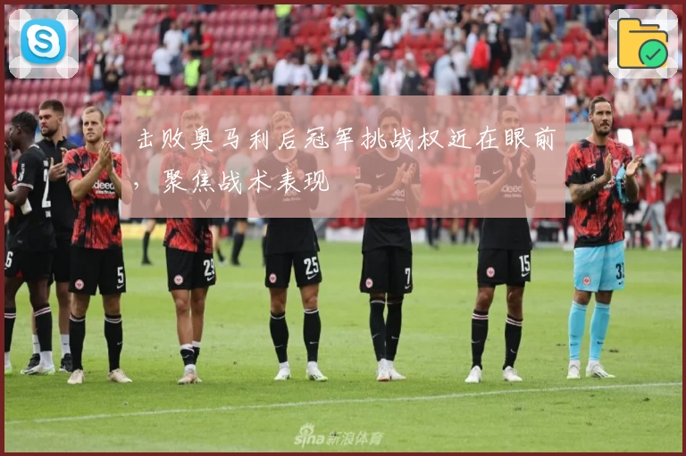 击败奥马利后冠军挑战权近在眼前，聚焦战术表现