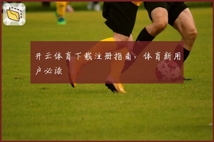 开云体育下载注册指南，体育新用户必读
