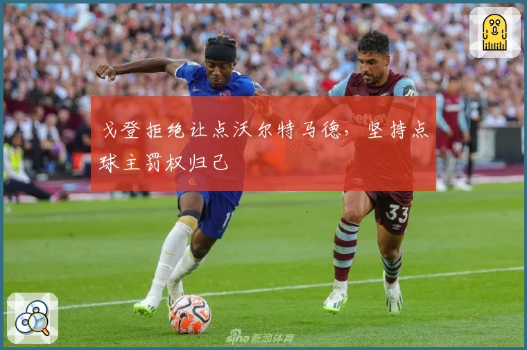 戈登拒绝让点沃尔特马德，坚持点球主罚权归己
