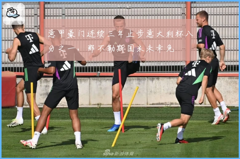 意甲豪门连续三年止步意大利杯八分之一，那不勒斯国米未幸免