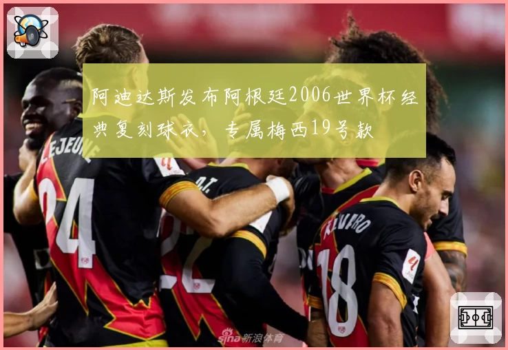 阿迪达斯发布阿根廷2006世界杯经典复刻球衣，专属梅西19号款