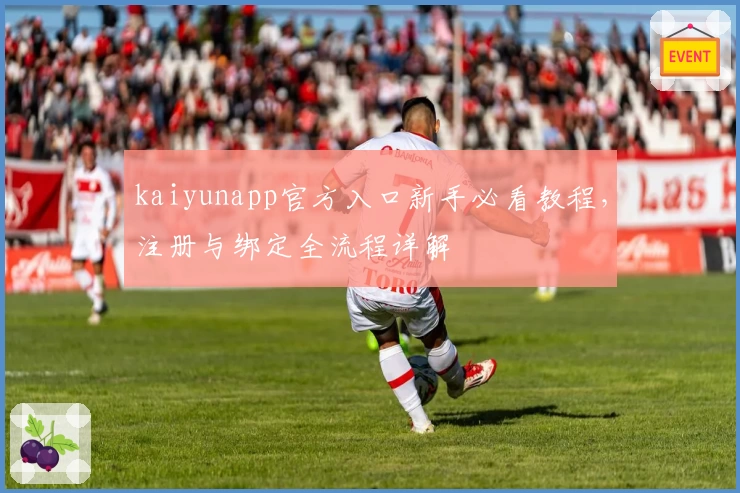 kaiyunapp官方入口新手必看教程，注册与绑定全流程详解
